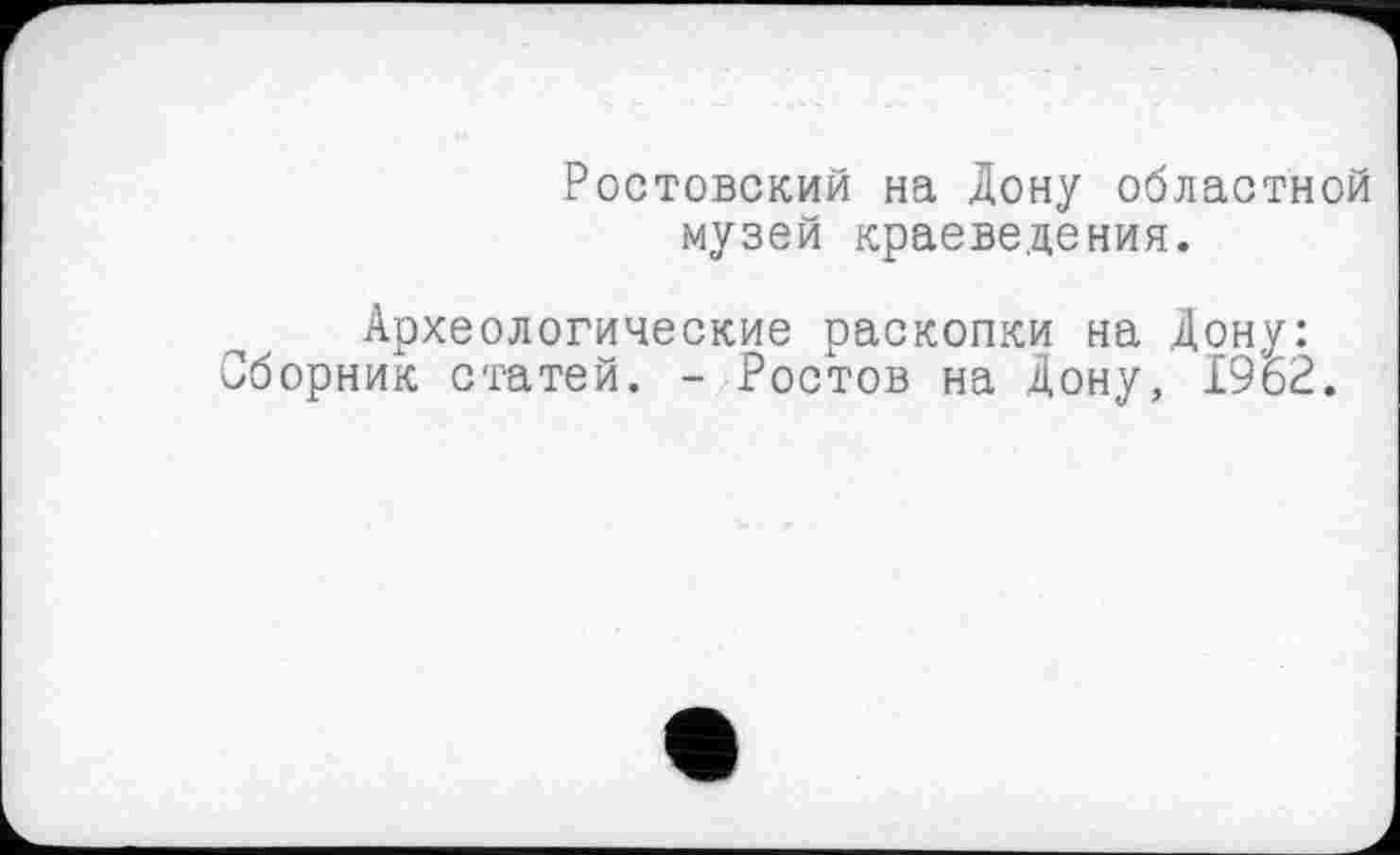 ﻿Ростовский на Дону областной музей краеведения.
Археологические раскопки на Дону: Сборник статей. - Ростов на Дону, 1962.